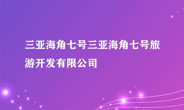 三亚海角七号三亚海角七号旅游开发有限公司