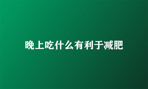 晚上吃什么有利于减肥