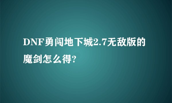 DNF勇闯地下城2.7无敌版的魔剑怎么得?