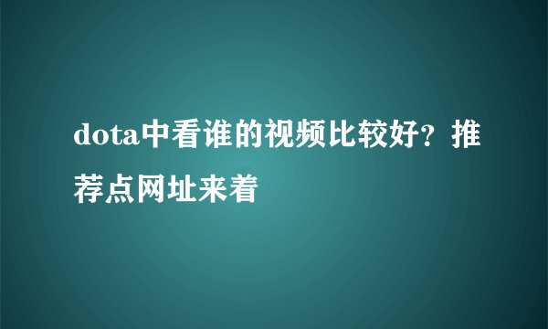 dota中看谁的视频比较好?推荐点网址来着