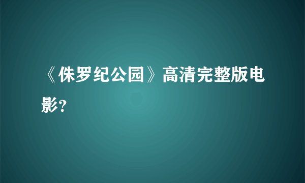 《侏罗纪公园》高清完整版电影?