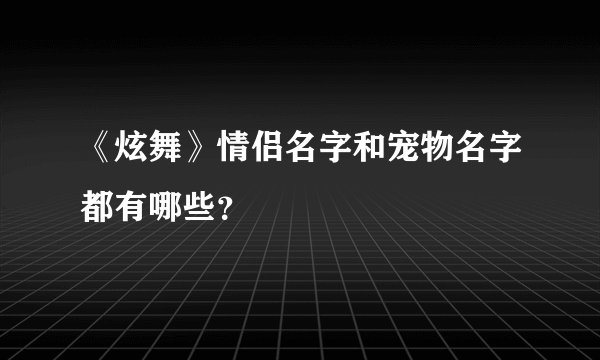 《炫舞》情侣名字和宠物名字都有哪些？