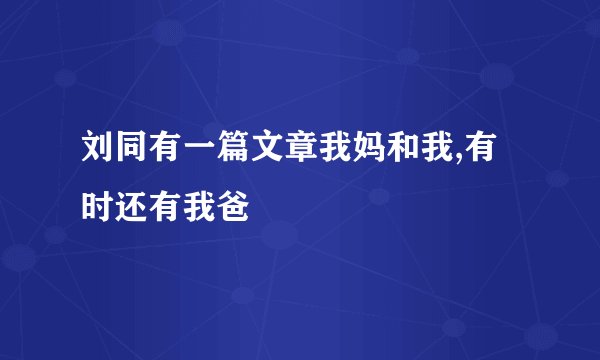 刘同有一篇文章我妈和我,有时还有我爸