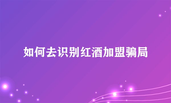 如何去识别红酒加盟骗局