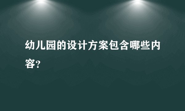幼儿园的设计方案包含哪些内容？