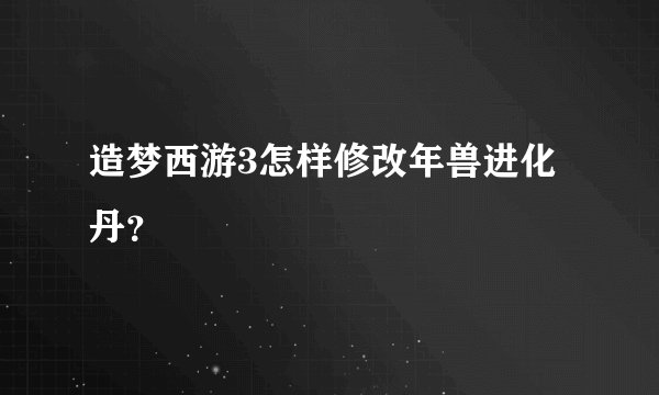 造梦西游3怎样修改年兽进化丹？