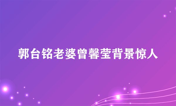 郭台铭老婆曾馨莹背景惊人