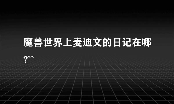 魔兽世界上麦迪文的日记在哪?``