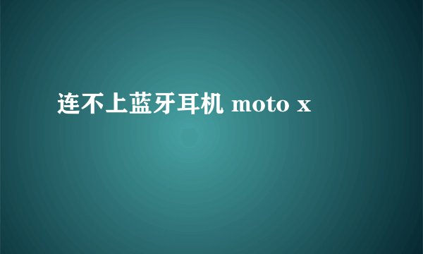 连不上蓝牙耳机 moto x