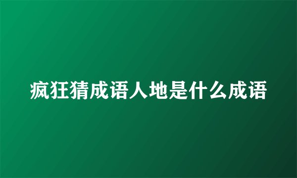 疯狂猜成语人地是什么成语