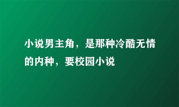小说男主角，是那种冷酷无情的内种，要校园小说