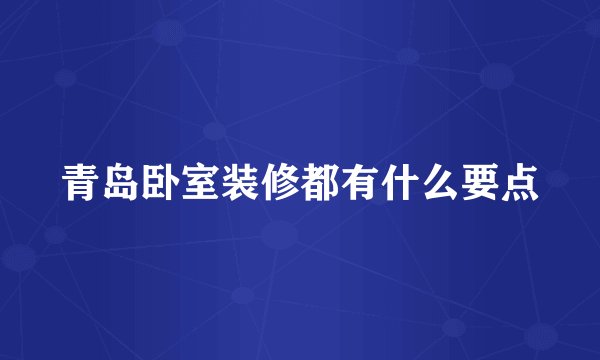 青岛卧室装修都有什么要点