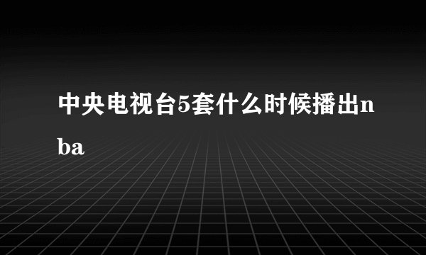 中央电视台5套什么时候播出nba