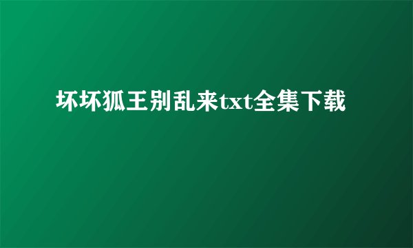 坏坏狐王别乱来txt全集下载