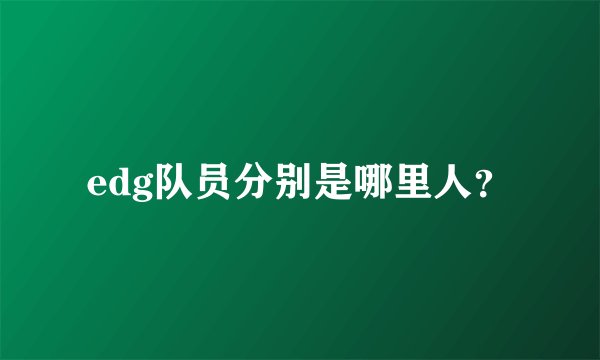 edg队员分别是哪里人?