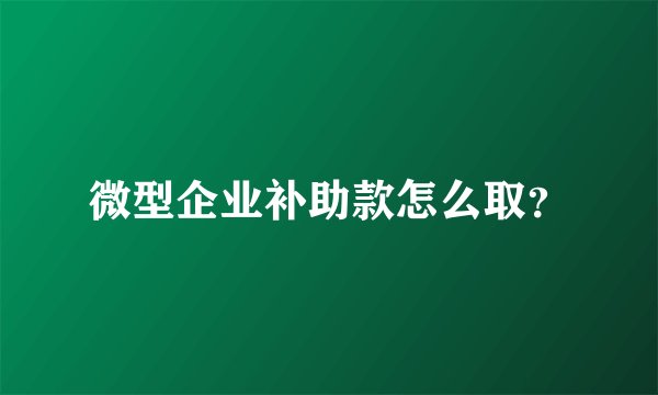 微型企业补助款怎么取？