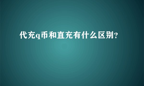 代充q币和直充有什么区别？