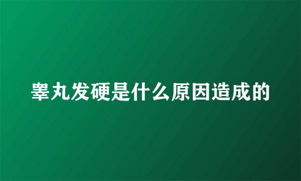 睾丸发硬是什么原因造成的