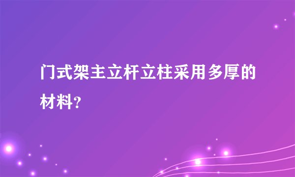 门式架主立杆立柱采用多厚的材料？