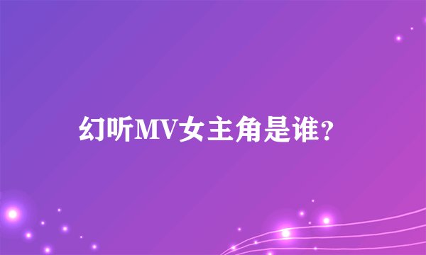 幻听MV女主角是谁？