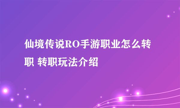 仙境传说RO手游职业怎么转职 转职玩法介绍