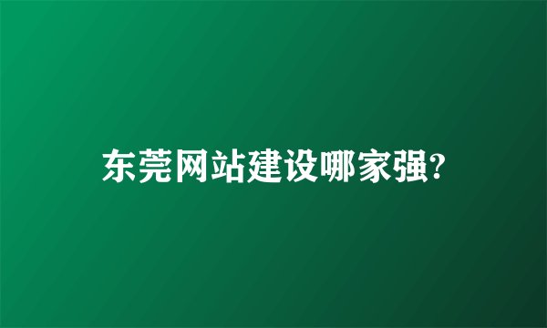 东莞网站建设哪家强?