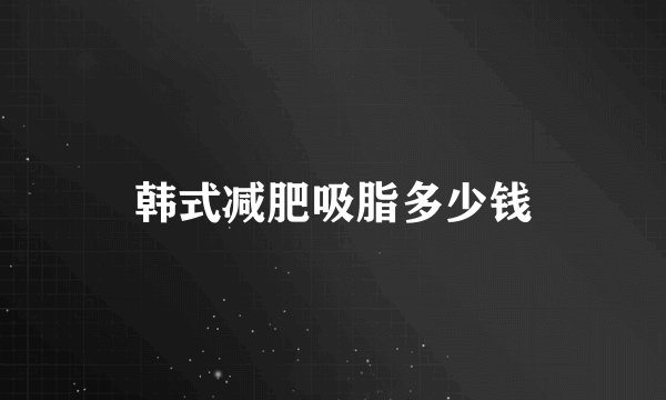 韩式减肥吸脂多少钱