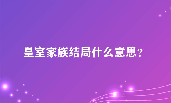 皇室家族结局什么意思？
