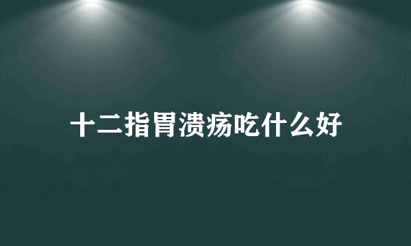 十二指胃溃疡吃什么好