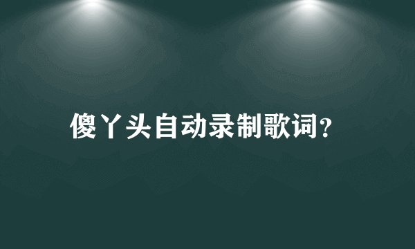 傻丫头自动录制歌词？