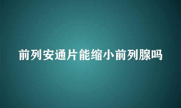 前列安通片能缩小前列腺吗