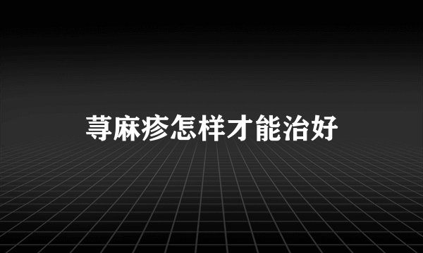 荨麻疹怎样才能治好