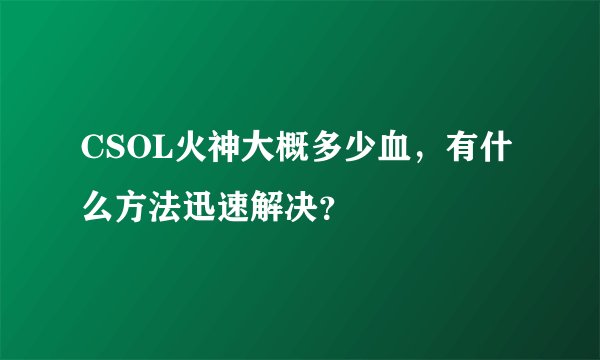 CSOL火神大概多少血，有什么方法迅速解决？