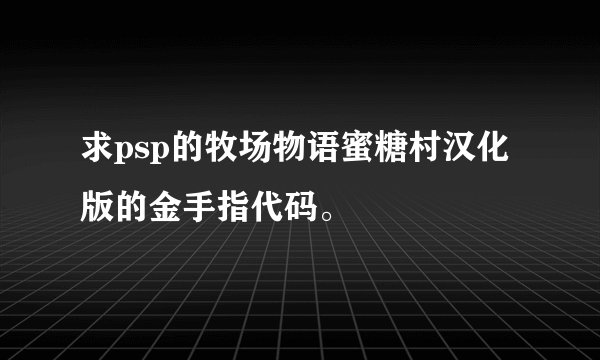 求psp的牧场物语蜜糖村汉化版的金手指代码。