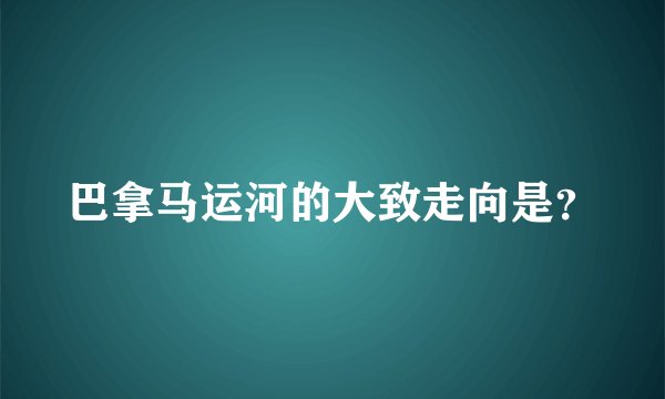 巴拿马运河的大致走向是？