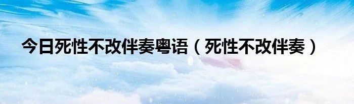今日死性不改伴奏粤语（死性不改伴奏）
