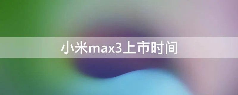 小米max3上市时间