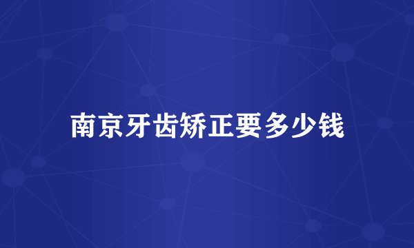 南京牙齿矫正要多少钱