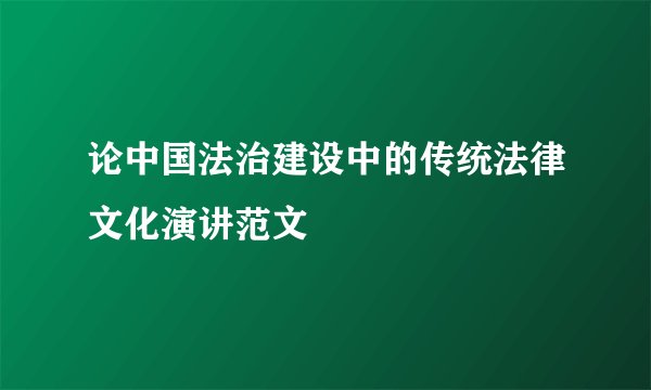 论中国法治建设中的传统法律文化演讲范文