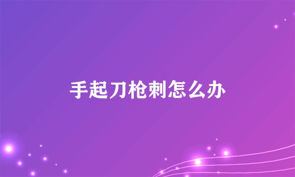 手起刀枪刺怎么办