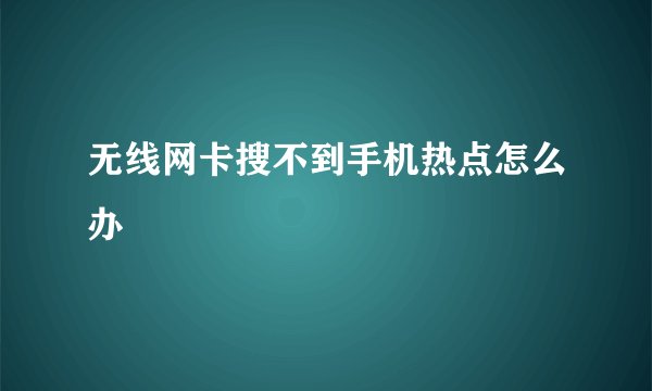 无线网卡搜不到手机热点怎么办