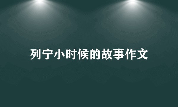 列宁小时候的故事作文