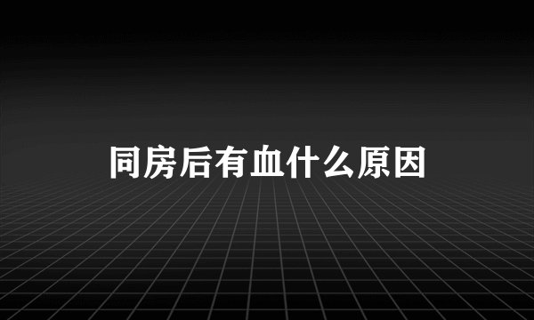 同房后有血什么原因