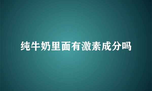 纯牛奶里面有激素成分吗