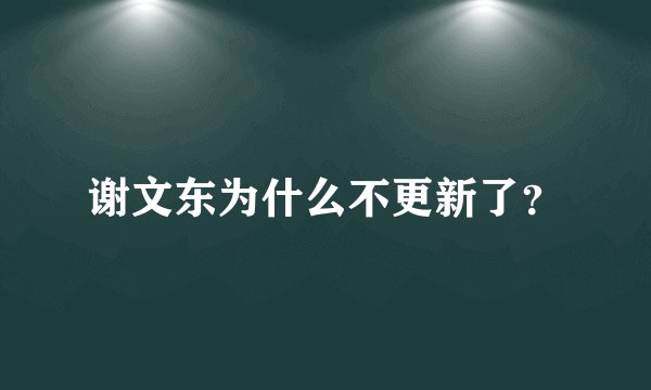 谢文东为什么不更新了？