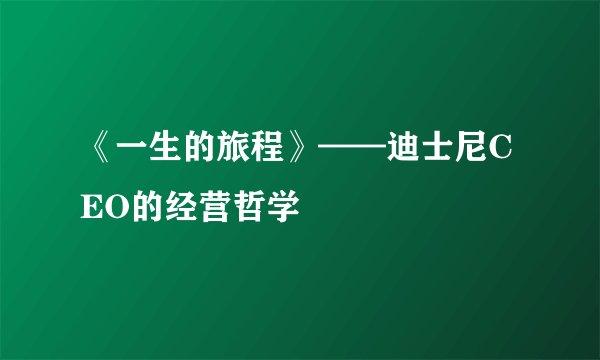 《一生的旅程》——迪士尼CEO的经营哲学
