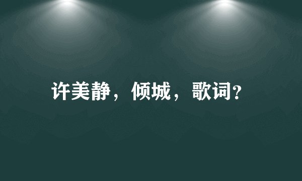 许美静，倾城，歌词？