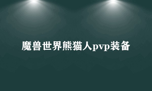 魔兽世界熊猫人pvp装备