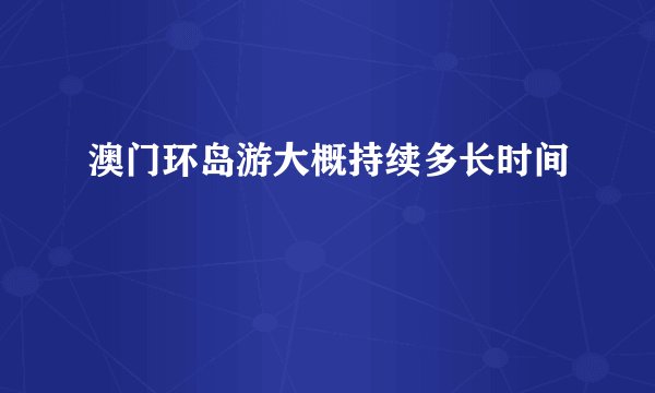 澳门环岛游大概持续多长时间