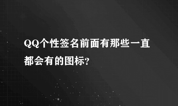 QQ个性签名前面有那些一直都会有的图标？
